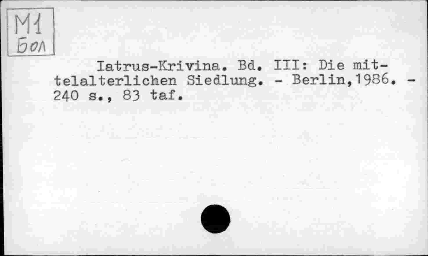 ﻿latrus-Krivina. Bd. Ill: Die mittelalterlichen Siedlung. - Berlin,1986. 240 s., 83 taf.